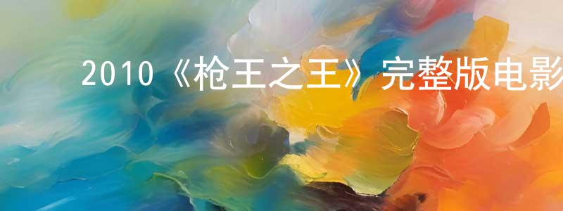﻿陈贵芬发布﻿2010《枪王之王》完整版电影/在线观看/百度云-美剧天堂